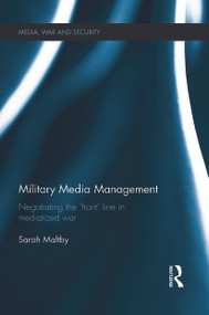 Military Media Management (Negotiating the 'Front' Line in Mediatized War) by Sarah Maltby, 9780415731294
