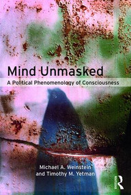 Mind Unmasked (A Political Phenomenology of Consciousness) - 9781138064119 by Michael A. Weinstein, Timothy M. Yetman, 9781138064119