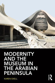 Modernity and the Museum in the Arabian Peninsula by Karen Exell, 9780415744911
