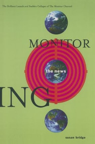Monitoring the News: The Brilliant Launch and Sudden Collapse of the Monitor Channel (The Brilliant Launch and Sudden Collapse of the Monitor Channel) by Susan Bridge, 9780765603166