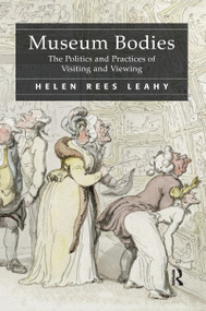 Museum Bodies (The Politics and Practices of Visiting and Viewing) by Helen Rees Leahy, 9781138248113