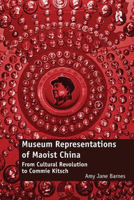 Museum Representations of Maoist China (From Cultural Revolution to Commie Kitsch) by Amy Jane Barnes, 9780815399315