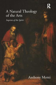 A Natural Theology of the Arts (Imprint of the Spirit) by Anthony Monti, 9781138257559