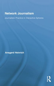 Network Journalism (Journalistic Practice in Interactive Spheres) by Ansgard Heinrich, 9781138806474