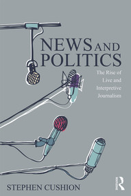 News and Politics (The Rise of Live and Interpretive Journalism) by Stephen Cushion, 9780415744713
