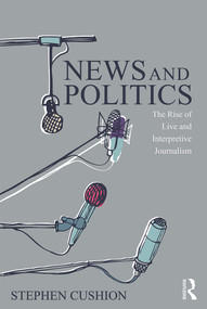 News and Politics (The Rise of Live and Interpretive Journalism) by Stephen Cushion, 9780415744713