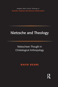 Nietzsche and Theology (Nietzschean Thought in Christological Anthropology) by David Deane, 9781138265301