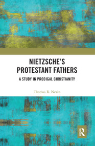 Nietzsche's Protestant Fathers (A Study in Prodigal Christianity) by Thomas R. Nevin, 9780367584900