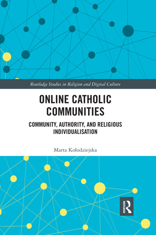 Online Catholic Communities (Community, Authority, and Religious Individualization) by Marta Kołodziejska, 9780367591311