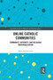 Online Catholic Communities (Community, Authority, and Religious Individualization) by Marta Kołodziejska, 9780367591311