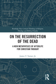 On the Resurrection of the Dead (A New Metaphysics of Afterlife for Christian Thought) by Jr. Turner, 9780367586515