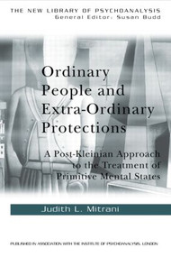 Ordinary People and Extra-ordinary Protections (A Post-Kleinian Approach to the Treatment of Primitive Mental States) by Judith L. Mitrani, 9780415241656
