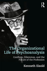 The Organizational Life of Psychoanalysis (Conflicts, Dilemmas, and the Future of the Profession) by Kenneth Eisold, 9781138229204