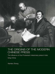 The Origins of the Modern Chinese Press (The Influence of the Protestant Missionary Press in Late Qing China) - 9780415545402 by Xiantao Zhang, 9780415545402