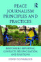 Peace Journalism Principles and Practices (Responsibly Reporting Conflicts, Reconciliation, and Solutions) by Steven Youngblood, 9781138124691