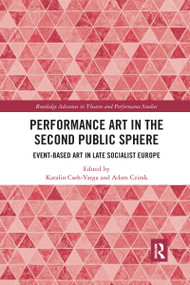 Performance Art in the Second Public Sphere (Event-based Art in Late Socialist Europe) by Katalin Cseh-Varga, Adam Czirak, 9780367735265
