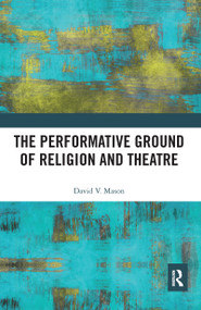 The Performative Ground of Religion and Theatre by David V. Mason, 9780367584863