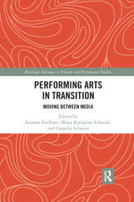 Performing Arts in Transition (Moving between Media) by Susanne Foellmer, Maria Katharina Schmidt, Cornelia Schmitz, 9780367732356