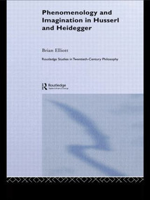 Phenomenology and Imagination in Husserl and Heidegger by Brian Elliott, 9780415465939