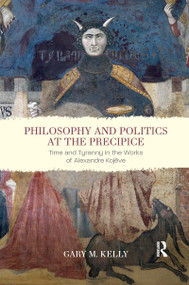 Philosophy and Politics at the Precipice (Time and Tyranny in the Works of Alexandre Kojève) by Gary M. Kelly, 9780367735845
