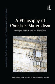 A Philosophy of Christian Materialism (Entangled Fidelities and the Public Good) by Christopher Baker, Thomas A. James, John Reader, 9781138549104