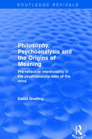 Philosophy, Psychoanalysis and the Origins of Meaning (Pre-Reflective Intentionality in the Psychoanalytic View of the Mind) by David Snelling, 9781138734692