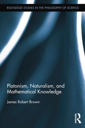 Platonism, Naturalism, and Mathematical Knowledge by James Robert Brown, 9781138809772