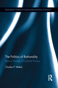 The Politics of Rationality (Reason through Occidental History) by Charles Webel, 9781138194533