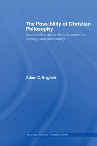 The Possibility of Christian Philosophy (Maurice Blondel at the Intersection of Theology and Philosophy) by Adam C. English, 9780415541961