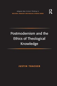 Postmodernism and the Ethics of Theological Knowledge by Justin Thacker, 9781138265554