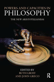 Powers and Capacities in Philosophy (The New Aristotelianism) by John Greco, Ruth Groff, 9781138050815