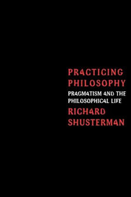 Practicing Philosophy (Pragmatism and the Philosophical Life) by Richard Shusterman, 9780415913959