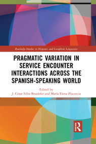 Pragmatic Variation in Service Encounter Interactions across the Spanish-Speaking World by J. César Félix-Brasdefer, Maria Elena Placencia, 9780367727109