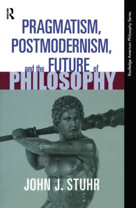Pragmatism, Postmodernism and the Future of Philosophy by John J. Stuhr, 9780415939683