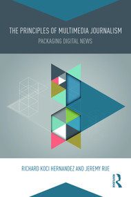 The Principles of Multimedia Journalism (Packaging Digital News) - 9780415738163 by Richard Koci Hernandez, Jeremy Rue, 9780415738163