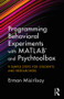 Programming Behavioral Experiments with MATLAB and Psychtoolbox (9 Simple Steps for Students and Researchers) by Erman Misirlisoy, 9781138671935