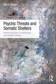 Psychic Threats and Somatic Shelters (Attuning to the body in contemporary psychoanalytic dialogue) by Nitza Yarom, 9780415835220