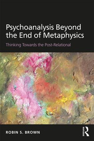 Psychoanalysis Beyond the End of Metaphysics (Thinking Towards the Post-Relational) by Robin Brown, 9781138935181