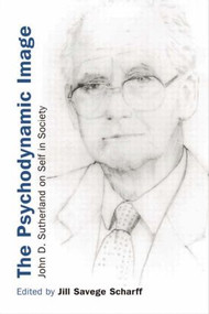 The Psychodynamic Image (John D. Sutherland on Self in Society) by Jill Savege Scharff, 9780415411844