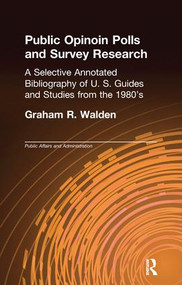 Public Opinion Polls and Survey Research (A Selective Annotated Bibliography of U. S. Guides & Studies from the 1980s) by Graham R. Walden, 9781138984240