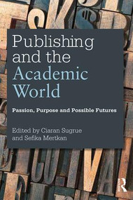 Publishing and the Academic World (Passion, purpose and possible futures) by Ciaran Sugrue, Sefika Mertkan, 9781138916715