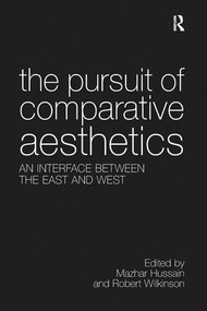 The Pursuit of Comparative Aesthetics (An Interface Between the East and West) by Mazhar Hussain, Robert Wilkinson, 9781138250024