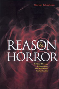 Reason and Horror (Critical Theory, Democracy and Aesthetic Individuality) by Morton Schoolman, 9780415930284