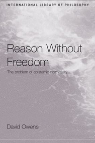 Reason Without Freedom (The Problem of Epistemic Normativity) by David Owens, 9780415223898