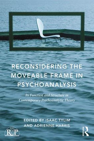 Reconsidering the Moveable Frame in Psychoanalysis (Its Function and Structure in Contemporary Psychoanalytic Theory) by Isaac Tylim, Adrienne Harris, 9781138943469