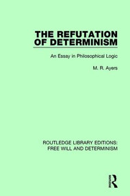 The Refutation of Determinism (An Essay in Philosophical Logic) by M.R. Ayers, 9781138732094