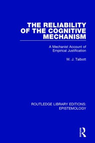 The Reliability of the Cognitive Mechanism (A Mechanist Account of Empirical Justification) by William J. Talbott, 9781138908925