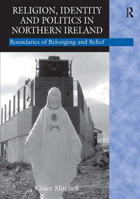 Religion, Identity and Politics in Northern Ireland (Boundaries of Belonging and Belief) by Claire Mitchell, 9780754641551