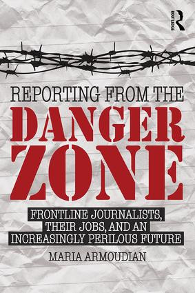 Reporting from the Danger Zone (Frontline Journalists, Their Jobs, and an Increasingly Perilous Future) by Maria Armoudian, 9781138840058