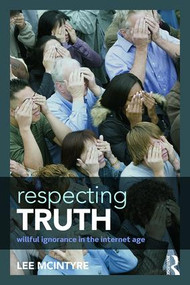 Respecting Truth (Willful Ignorance in the Internet Age) by Lee McIntyre, 9781138888814
